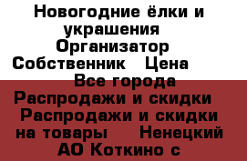 Новогодние ёлки и украшения › Организатор ­ Собственник › Цена ­ 300 - Все города Распродажи и скидки » Распродажи и скидки на товары   . Ненецкий АО,Коткино с.